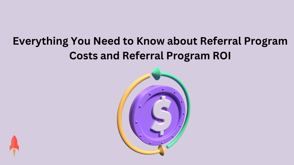 Everything you need to know about Referral Program Costs and Referral Program ROI