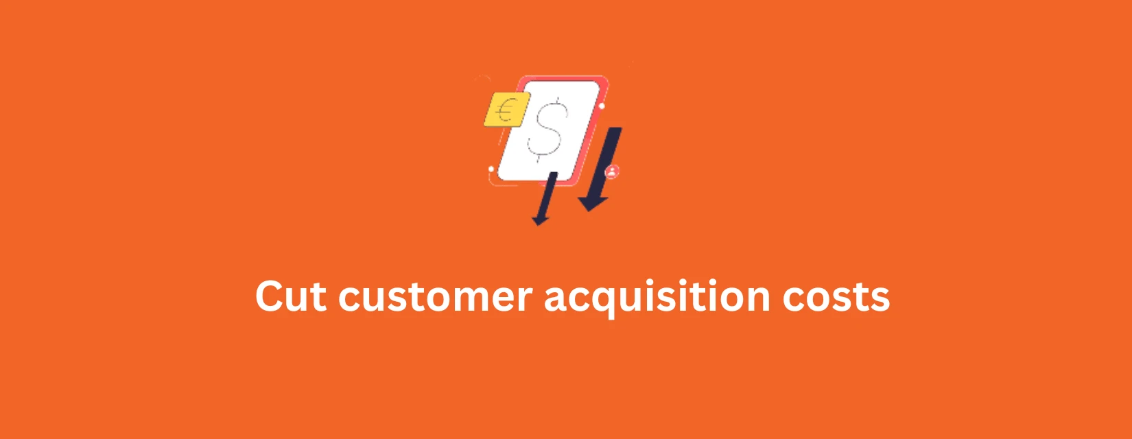 Cut customer acquisition cost and grow your business organically