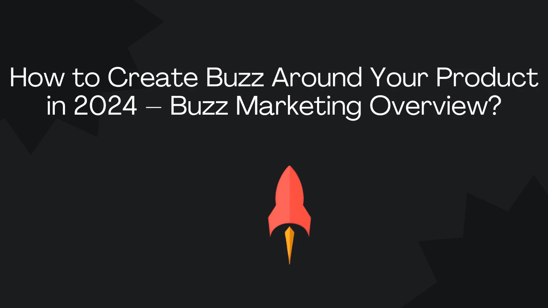 How to Create Buzz Around Your Product in 2024 – Buzz Marketing Overview