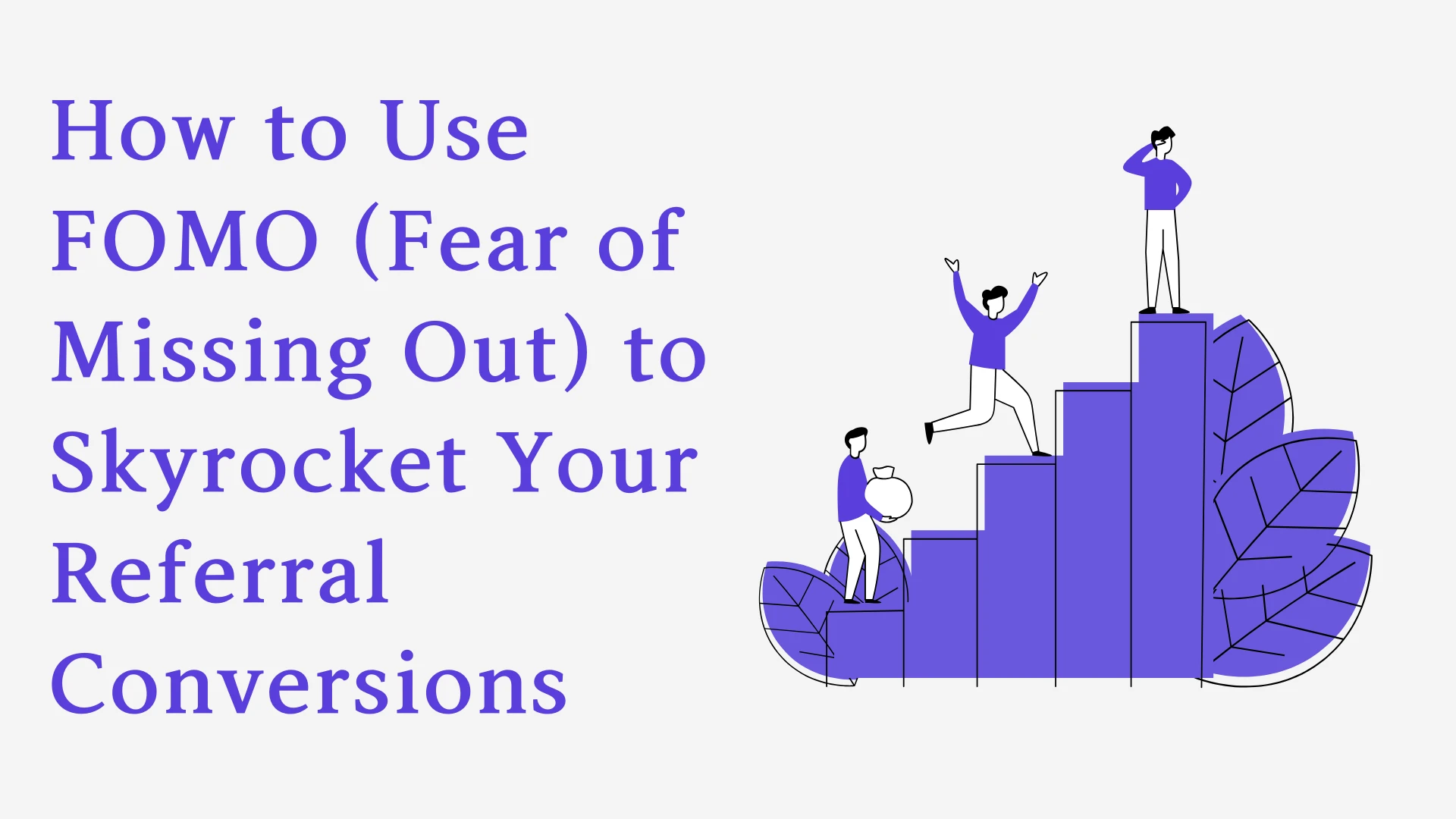 How to Use FOMO (Fear of Missing Out) to Skyrocket Your Referral Conversions